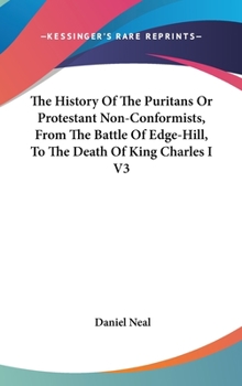 Hardcover The History Of The Puritans Or Protestant Non-Conformists, From The Battle Of Edge-Hill, To The Death Of King Charles I V3 Book