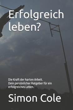 Erfolgreich leben?: Die Kraft der harten Arbeit Dein persönlicher Ratgeber für ein erfolgreiches Leben. (German Edition)