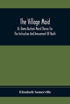 Paperback The Village Maid, Or, Dame Burton'S Moral Stories For The Instruction And Amusement Of Youth Book