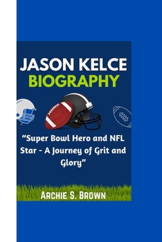 JASON KELCE BIOGRAPHY: “Super Bowl Hero and NFL Star - A Journey of Grit and Glory”