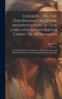 Hardcover Eusebius ... On the Theophania Or Divine Manifestation of Our Lord and Saviour Jesus Christ, Tr. With Notes: To Which Is Prefixed a Vindication of the Book