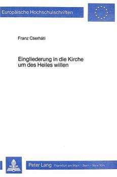 Eingliederung in Die Kirche Um Des Heiles Willen: Eine Studie Ueber Die Vereinbarkeit Der Zwei Katholischen Lehren: Heilsnotwendigkeit Der Kirche Und
