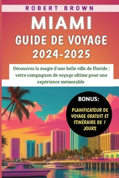 Miami Guide De Voyage 2024-2025: Découvrez la magie d'une belle ville de Floride, votre compagnon de voyage ultime pour une expérience mémorable (French Edition)