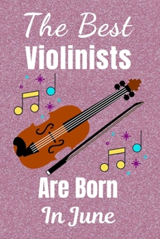 The Best Violinists Are Born In June: Violin Gifts: This Violin Notebook / Violin Journal is great for Birthdays & Christmas. Size 6x9in with 110+ lined ruled pages. Violin Presents. Violin Gift Ideas