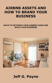 Hardcover Airbnb Assets and How to Brand Your Business: Ways to Optimize Your Airbnb Taxes and Scale Your Business Book