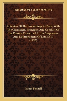 Paperback A Review Of The Proceedings At Paris, With The Characters, Principles And Conduct Of The Persons Concerned In The Suspension And Dethronement Of Louis Book