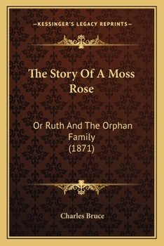 Paperback The Story Of A Moss Rose: Or Ruth And The Orphan Family (1871) Book