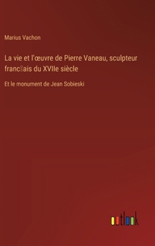 Hardcover La vie et l'oeuvre de Pierre Vaneau, sculpteur franc&#796;ais du XVIIe siècle: Et le monument de Jean Sobieski [French] Book