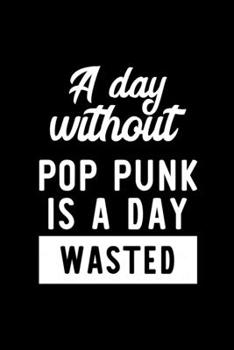 A Day Without Pop Punk Is A Day Wasted: Notebook for Pop Punk Lover | Great Christmas & Birthday Gift Idea for Pop Punk Fan | Pop Punk Journal | Pop Punk Fan Diary | 100 pages 6x9 inches