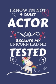 I Know I'm Not A Crazy Actor Because My Unicorn Had Me Tested: Perfect Gag Gift For An Actor Who 100% Isn't Crazy! | Blank Lined Notebook Journal | ... | Birthday| Hen | Stag Do | Anniversary |