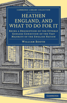 Heathen England, and What to Do for It: Being a Description of the Utterly Godless Condition of the Vast Majority of the English Nation