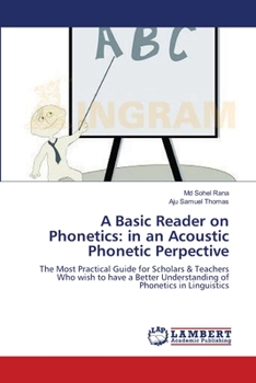 A Basic Reader on Phonetics: in an Acoustic Phonetic Perpective: The Most Practical Guide for Scholars & Teachers Who wish to have a Better Understanding of Phonetics in Linguistics