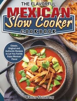 Hardcover The Flavorful Mexican Slow Cooker Cookbook: Classic, Original and Authentic Recipes to Let You Family Enjoy Mexican Flavor Book