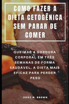 Paperback Como Fazer a Dieta Cetogênica Sem Parar de Comer: Queimar a Gordura Corporal Em Três Semanas de Forma Saudável, a Dieta Mais Eficaz Para Perder Peso [Portuguese] Book