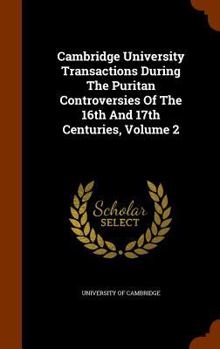 Hardcover Cambridge University Transactions During The Puritan Controversies Of The 16th And 17th Centuries, Volume 2 Book