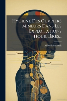 Hygiène Des Ouvriers Mineurs Dans Les Exploitations Houillères... (French Edition)