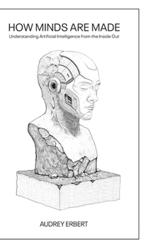 Hardcover How Minds Are Made: Understanding Artificial Intelligence from the Inside Out Book