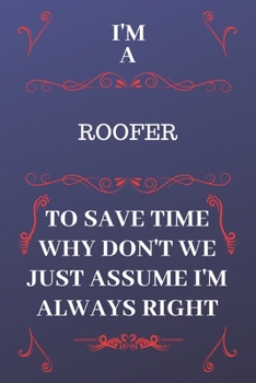 Paperback I'm A Roofer To Save Time Why Don't We Just Assume I'm Always Right: Perfect Gag Gift For A Roofer Who Happens To Be Always Be Right! - Blank Lined No Book