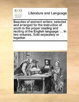 Paperback Beauties of Eminent Writers; Selected and Arranged for the Instruction of Youth in the Proper Reading and Reciting of the English Language: In Two Vol Book