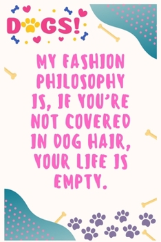 Paperback My fashion philosophy is, if you're not covered in dog hair, your life is empty: Journal Notebook for Dog Lover 6&#8242; x 9&#8242;, 100 Lined pages Book