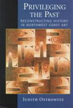 Hardcover Privileging the Past: Reconstructing History in Northwest Coast Art Book