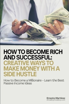 Paperback How to Become Rich and Successful: Creative Ways to Make Money with a Side Hustle: How to Become a Millionaire - Learn the Best Passive Income Ideas Book