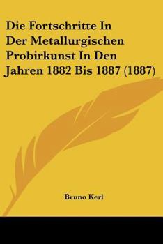 Paperback Die Fortschritte In Der Metallurgischen Probirkunst In Den Jahren 1882 Bis 1887 (1887) [German] Book