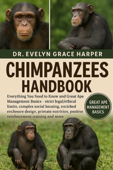CHIMPANZEES HANDBOOK: Everything You Need to Know and Great Ape Management Basics — strict legal/ethical limits, complex social housing, enriched ... positive reinforcement training and more