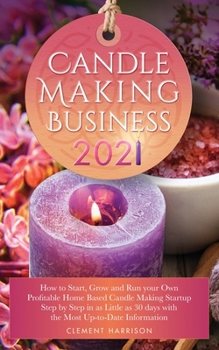 Paperback Candle Making Business 2021: How to Start, Grow and Run Your Own Profitable Home Based Candle Startup Step by Step in as Little as 30 Days With the Mo Book