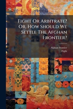 Paperback Fight Or Arbitrate? Or, How Should We Settle The Afghan Frontier? [Afrikaans] Book
