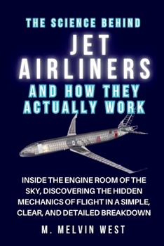 The Science Behind JET AIRLINERS and How They Actually Work: Inside the Engine Room of the Sky, Discovering the Hidden Mechanics of Flight in a ... science, engineering, and technology work)
