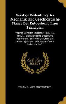 Hardcover Geistige Bedeutung Der Mechanik Und Geschichtliche Skizze Der Entdeckung Ihrer Principien: Vortrag Gehalten Im Herbst 1879 [I.E. 1859] ... Biographisc [German] Book