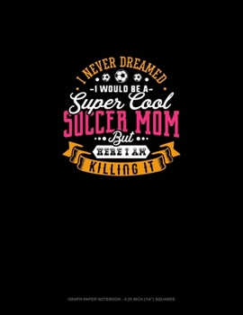 Paperback I Never Dreamed I Would Be A Super Cool Soccer Mom But Here I Am Killing It: Graph Paper Notebook - 0.25 Inch (1/4") Squares Book