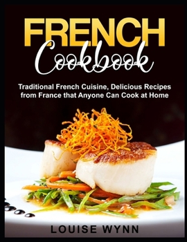 French Cookbook: Traditional French Cuisine, Delicious Recipes from France that Anyone Can Cook at Home