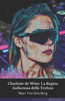 Charlotte de Witte: La Regina Indiscussa della Techno: Viaggio nel mondo ipnotico della DJ belga che ha rivoluzionato la musica elettronica contemporanea (Italian Edition)