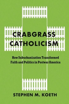 Crabgrass Catholicism: How Suburbanization Transformed Faith and Politics in Postwar America