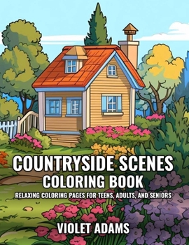 Countryside Scenes Coloring Book: Relaxing Coloring Pages for Teens, Adults, and Seniors Featuring Rustic Country Houses, Cozy Cabins, and Stunning La