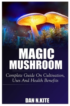 Paperback Magic Mushroom: Complete Guide On Cultivation, Uses And Health Benefits Book