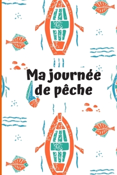Ma journée de pêche: Carnet de pêche à remplir : Couverture souple 6x9 po : Taille idéale pour emporter votre carnet lors de vos journées de pêche. ... carnet, noter vos prises. (French Edition)