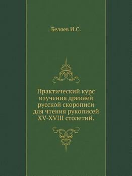 Prakticheskij Kurs Izucheniya Drevnej Russkoj Skoropisi Dlya Chteniya Rukopisej XV-XVIII Stoletij.