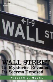 Wall Street: Its Mysteries Revealed Its Secrets Exposed