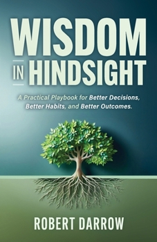 Paperback Wisdom In Hindsight: A Practical Playbook for Better Decisions, Better Habits, and Better Outcomes Book