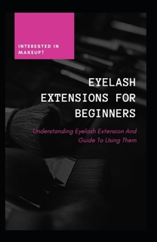Paperback Eyelash Extensions For Beginners: Understanding Eyelash Extension And Guide To Using Them Book