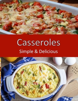 Casseroles, Simple & Delicious: Home Cooking for Family, Potlucks and Parties