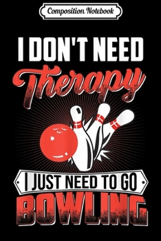 Composition Notebook: I don't need therapy i just need to go bowling Journal/Notebook Blank Lined Ruled 6x9 100 Pages