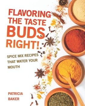 Flavoring the Taste Buds Right!: Spice Mix Recipes That Water Your Mouth