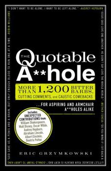 Paperback The Quotable A**hole: More Than 1,200 Bitter Barbs, Cutting Comments, and Caustic Comebacks for Aspiring and Armchair A**holes Alike Book