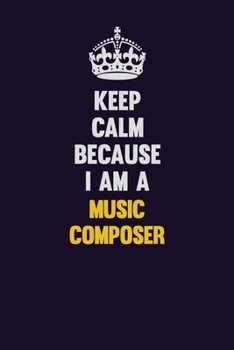 Paperback Keep Calm Because I Am A Music Composer: Motivational and inspirational career blank lined gift notebook with matte finish Book