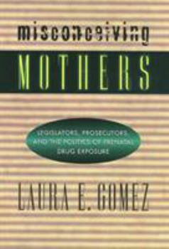 Paperback Misconceiving Mothers: Legislators, Prosecutors, and the Politics of Prenatal Drug Exposure Book