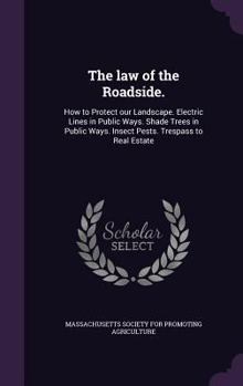 Hardcover The law of the Roadside.: How to Protect our Landscape. Electric Lines in Public Ways. Shade Trees in Public Ways. Insect Pests. Trespass to Rea Book